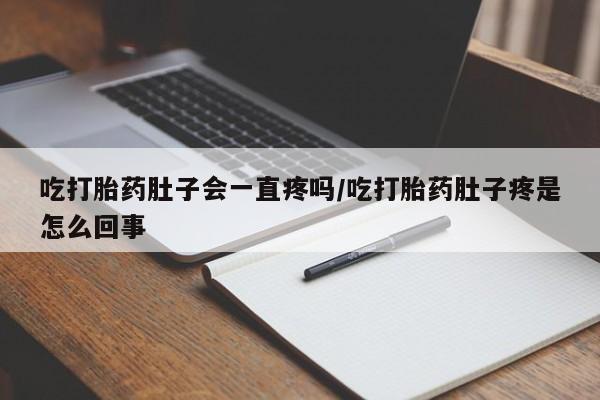 米非司酮片多少钱一盒吃打胎药肚子会一直疼吗/吃打胎药肚子疼是怎么回事