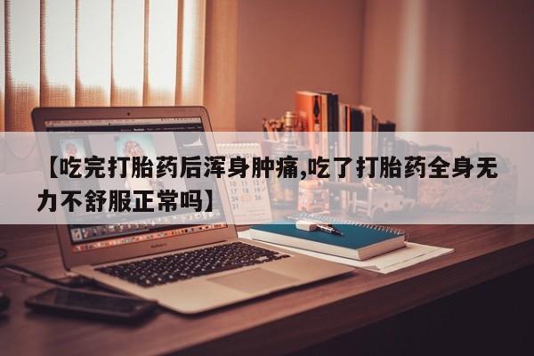 米非司酮片多少钱一盒【吃完打胎药后浑身肿痛,吃了打胎药全身无力不舒服正常吗】