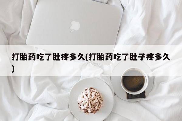 米非司酮片多少钱一盒打胎药吃了肚疼多久(打胎药吃了肚子疼多久)