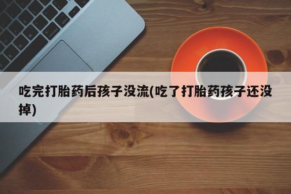 米非司酮片多少钱一盒吃完打胎药后孩子没流(吃了打胎药孩子还没掉)