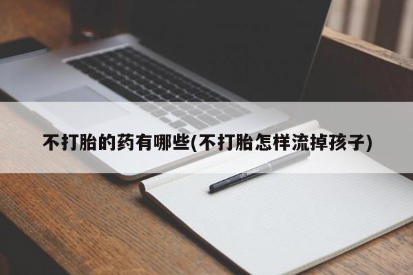 米非司酮片多少钱一盒不打胎的药有哪些(不打胎怎样流掉孩子)