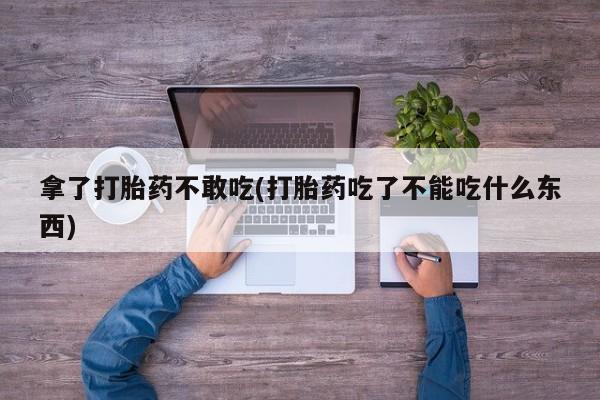 米非司酮片多少钱一盒拿了打胎药不敢吃(打胎药吃了不能吃什么东西)
