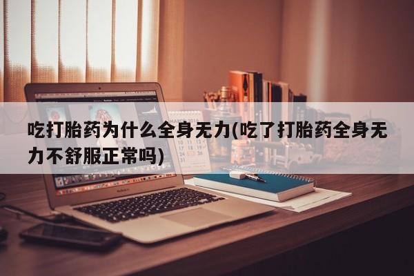 米非司酮片多少钱一盒吃打胎药为什么全身无力(吃了打胎药全身无力不舒服正常吗)