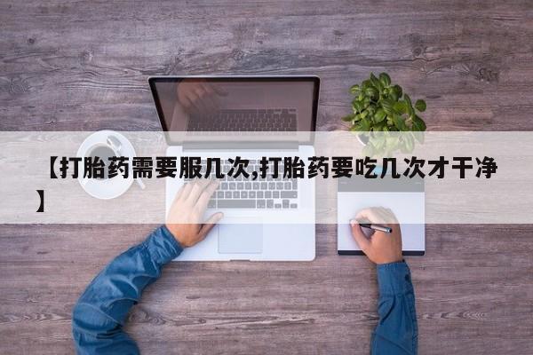 米非司酮片多少钱一盒【打胎药需要服几次,打胎药要吃几次才干净】