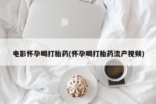 米非司酮片多少钱一盒电影怀孕喝打胎药(怀孕喝打胎药流产视频)
