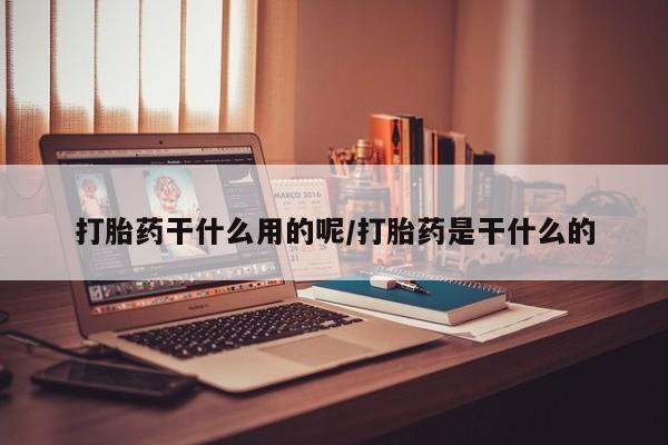 米非司酮片多少钱一盒打胎药干什么用的呢/打胎药是干什么的