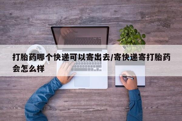 米非司酮片多少钱一盒打胎药哪个快递可以寄出去/寄快递寄打胎药会怎么样