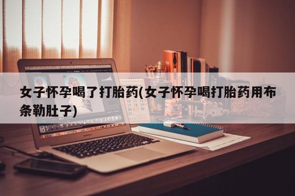 米非司酮片多少钱一盒女子怀孕喝了打胎药(女子怀孕喝打胎药用布条勒肚子)