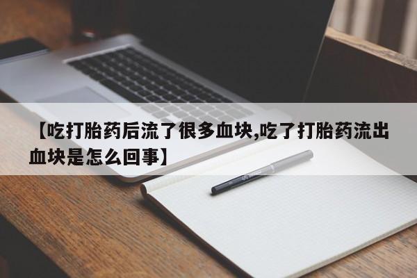 米非司酮片多少钱一盒【吃打胎药后流了很多血块,吃了打胎药流出血块是怎么回事】