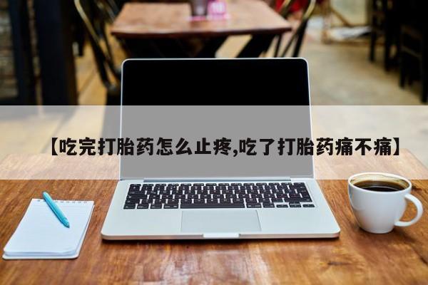米非司酮片多少钱一盒【吃完打胎药怎么止疼,吃了打胎药痛不痛】