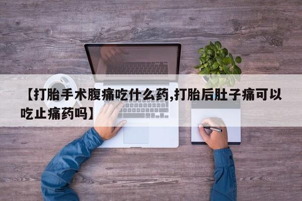 米非司酮片多少钱一盒【打胎手术腹痛吃什么药,打胎后肚子痛可以吃止痛药吗】
