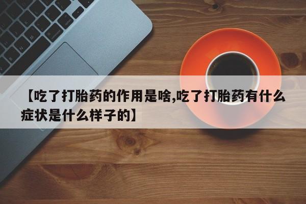 米非司酮片多少钱一盒【吃了打胎药的作用是啥,吃了打胎药有什么症状是什么样子的】