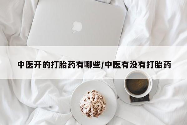 米非司酮片多少钱一盒中医开的打胎药有哪些/中医有没有打胎药
