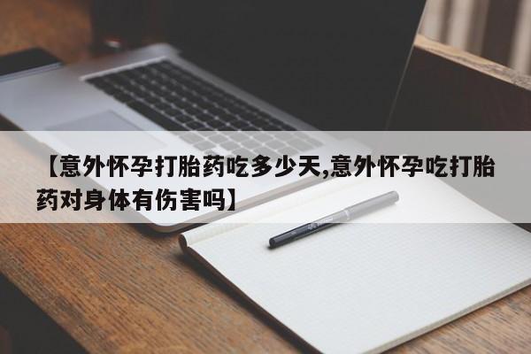米非司酮片多少钱一盒【意外怀孕打胎药吃多少天,意外怀孕吃打胎药对身体有伤害吗】