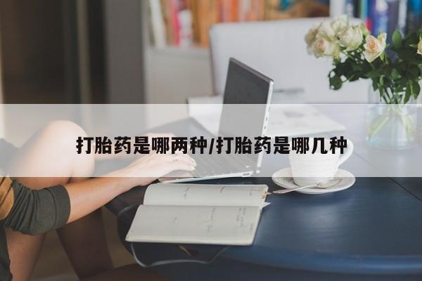 米非司酮片多少钱一盒打胎药是哪两种/打胎药是哪几种