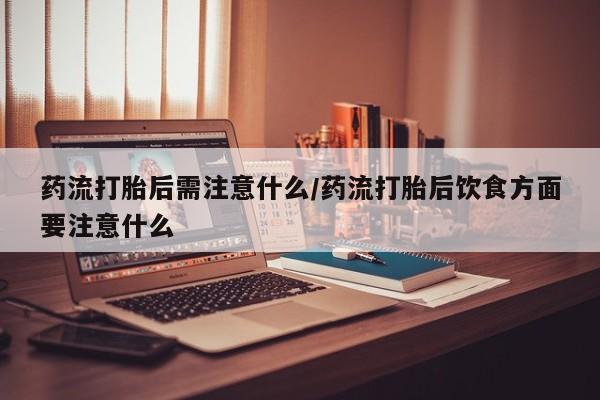 米非司酮片多少钱一盒药流打胎后需注意什么/药流打胎后饮食方面要注意什么
