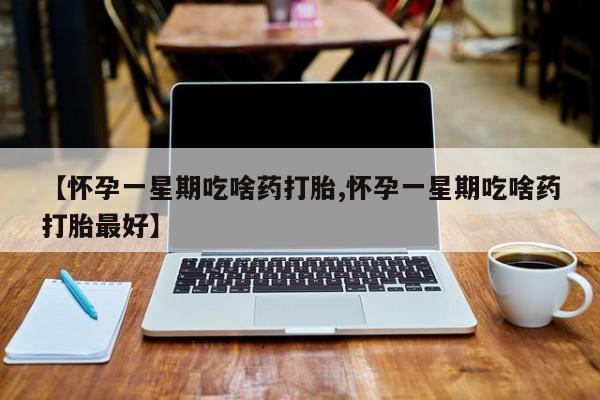 米非司酮片多少钱一盒【怀孕一星期吃啥药打胎,怀孕一星期吃啥药打胎最好】