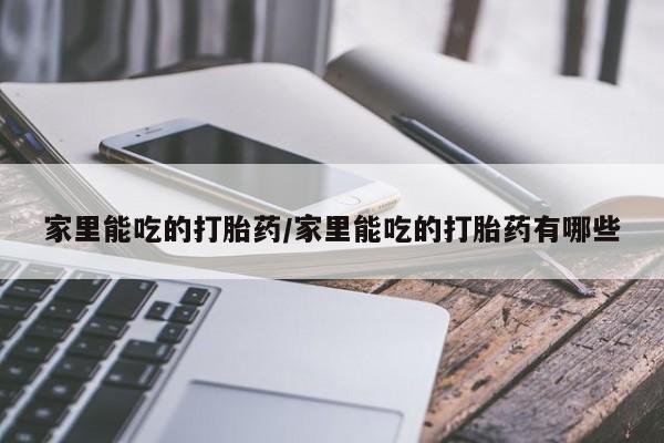 米非司酮片多少钱一盒家里能吃的打胎药/家里能吃的打胎药有哪些