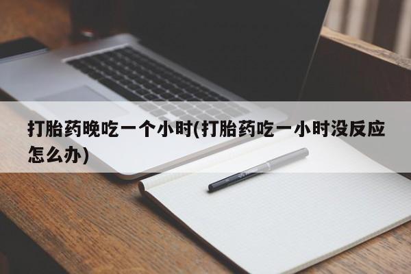 米非司酮片多少钱一盒打胎药晚吃一个小时(打胎药吃一小时没反应怎么办)
