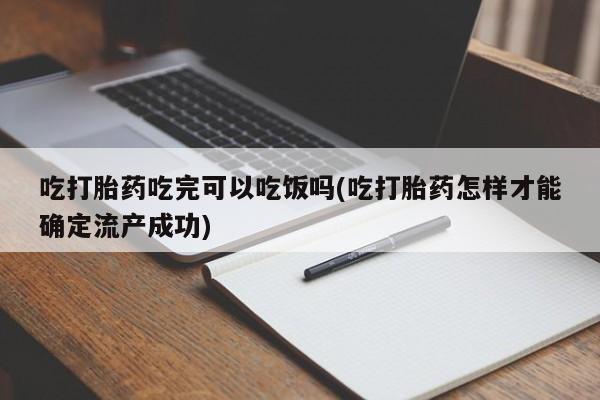 米非司酮片多少钱一盒吃打胎药吃完可以吃饭吗(吃打胎药怎样才能确定流产成功)