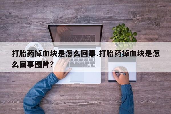 米非司酮片多少钱一盒打胎药掉血块是怎么回事.打胎药掉血块是怎么回事图片？