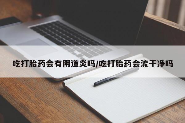 米非司酮片多少钱一盒吃打胎药会有阴道炎吗/吃打胎药会流干净吗