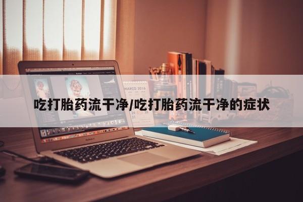 米非司酮片多少钱一盒吃打胎药流干净/吃打胎药流干净的症状