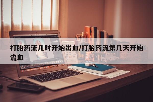 米非司酮片多少钱一盒打胎药流几时开始出血/打胎药流第几天开始流血