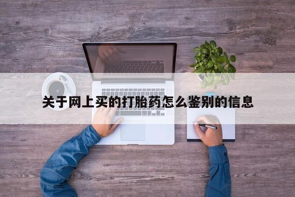 米非司酮片多少钱一盒关于网上买的打胎药怎么鉴别的信息