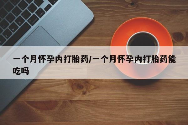 米非司酮片多少钱一盒一个月怀孕内打胎药/一个月怀孕内打胎药能吃吗