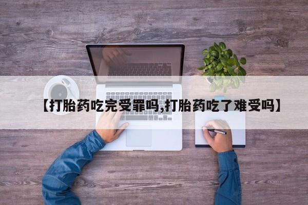 米非司酮片多少钱一盒【打胎药吃完受罪吗,打胎药吃了难受吗】