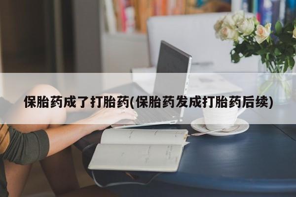 米非司酮片多少钱一盒保胎药成了打胎药(保胎药发成打胎药后续)