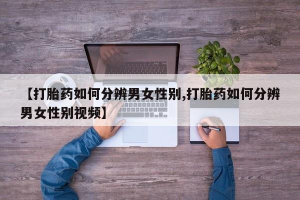 米非司酮片多少钱一盒【打胎药如何分辨男女性别,打胎药如何分辨男女性别视频】