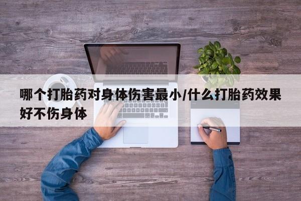 米非司酮片多少钱一盒哪个打胎药对身体伤害最小/什么打胎药效果好不伤身体