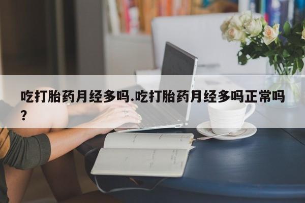 米非司酮片多少钱一盒吃打胎药月经多吗.吃打胎药月经多吗正常吗？