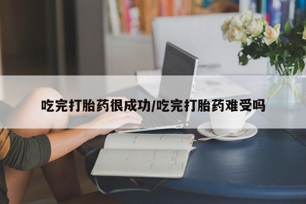 米非司酮片多少钱一盒吃完打胎药很成功/吃完打胎药难受吗