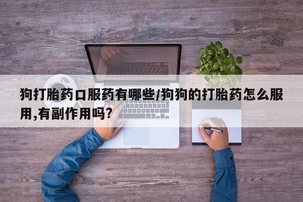 米非司酮片多少钱一盒狗打胎药口服药有哪些/狗狗的打胎药怎么服用,有副作用吗?