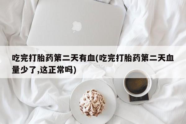 米非司酮片多少钱一盒吃完打胎药第二天有血(吃完打胎药第二天血量少了,这正常吗)