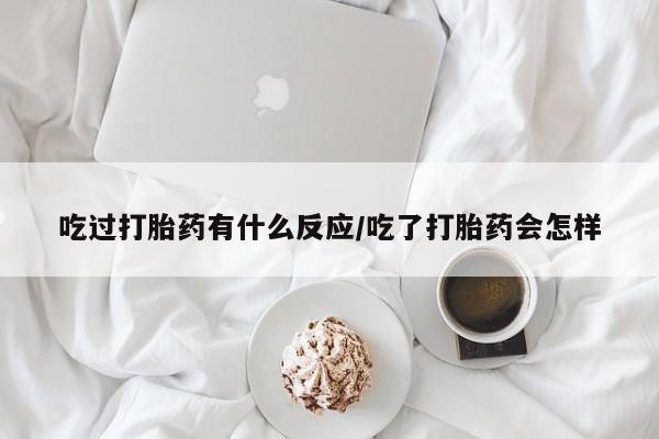 米非司酮片多少钱一盒吃过打胎药有什么反应/吃了打胎药会怎样