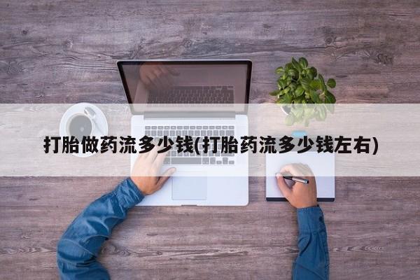 米非司酮片多少钱一盒打胎做药流多少钱(打胎药流多少钱左右)