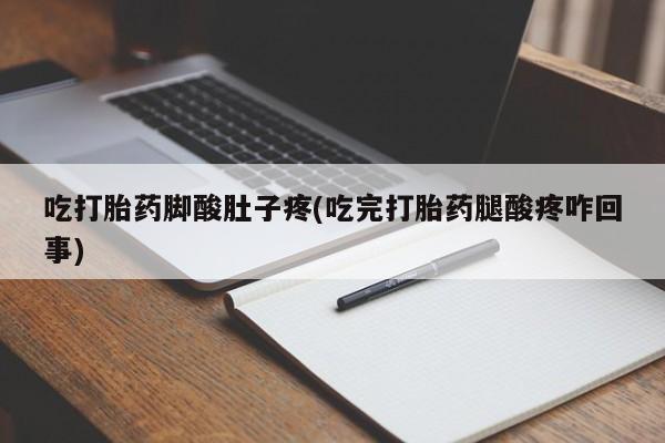 米非司酮片多少钱一盒吃打胎药脚酸肚子疼(吃完打胎药腿酸疼咋回事)
