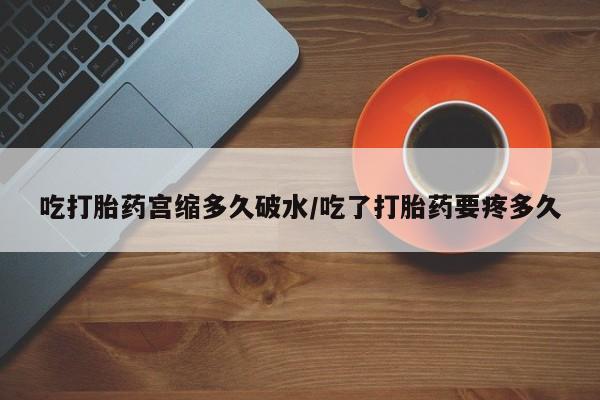 米非司酮片多少钱一盒吃打胎药宫缩多久破水/吃了打胎药要疼多久