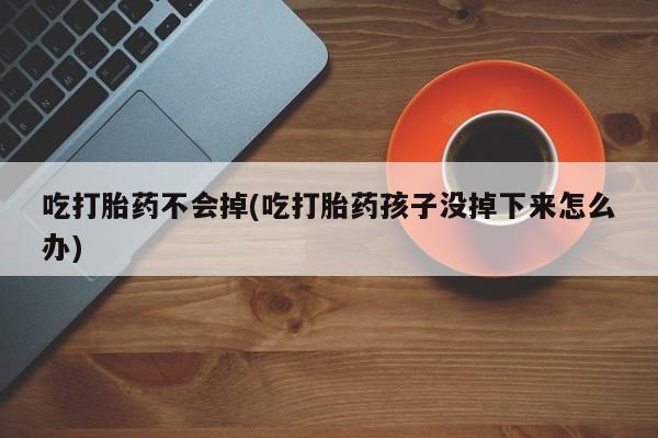 米非司酮片多少钱一盒吃打胎药不会掉(吃打胎药孩子没掉下来怎么办)