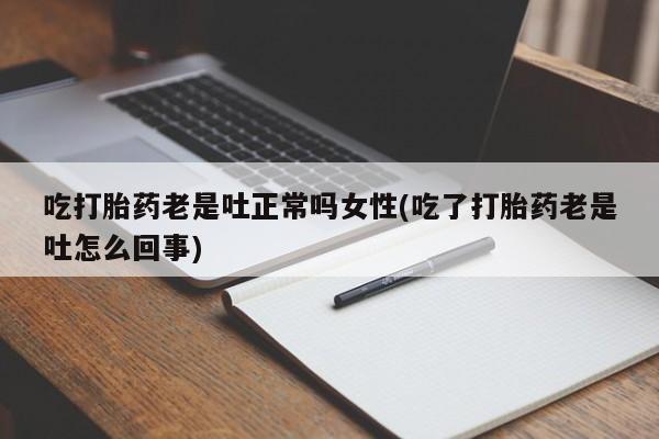 米非司酮片多少钱一盒吃打胎药老是吐正常吗女性(吃了打胎药老是吐怎么回事)