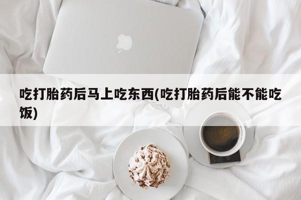 米非司酮片多少钱一盒吃打胎药后马上吃东西(吃打胎药后能不能吃饭)