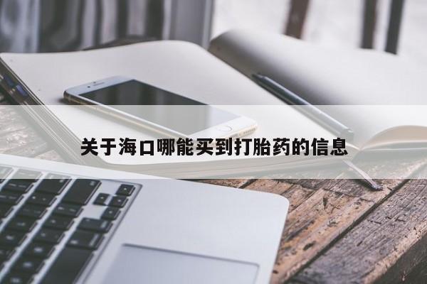 米非司酮片多少钱一盒关于海口哪能买到打胎药的信息