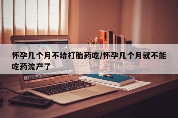 米非司酮片多少钱一盒怀孕几个月不给打胎药吃/怀孕几个月就不能吃药流产了