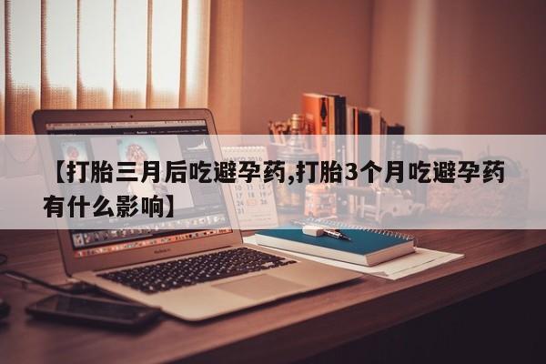 米非司酮片多少钱一盒【打胎三月后吃避孕药,打胎3个月吃避孕药有什么影响】