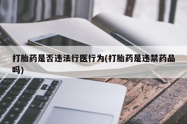 米非司酮片多少钱一盒打胎药是否违法行医行为(打胎药是违禁药品吗)