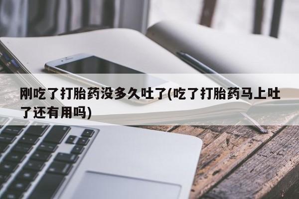 米非司酮片多少钱一盒刚吃了打胎药没多久吐了(吃了打胎药马上吐了还有用吗)